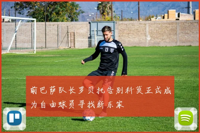 前巴萨队长罗贝托告别科莫正式成为自由球员寻找新东家