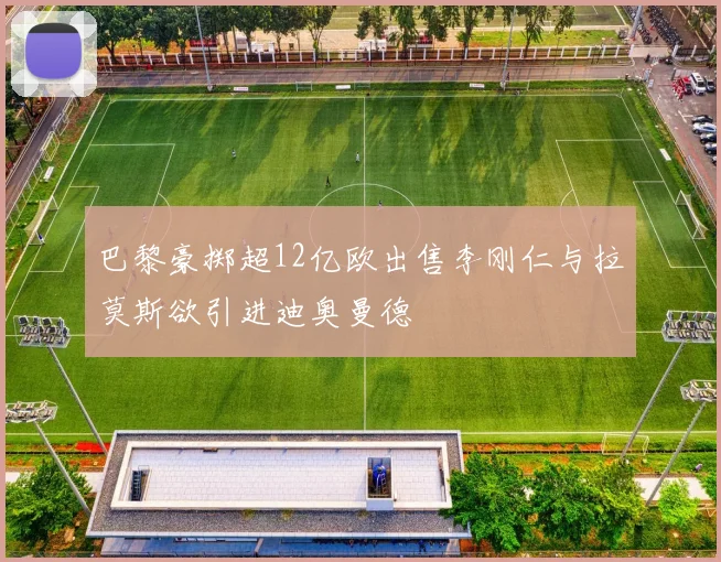 巴黎豪掷超12亿欧出售李刚仁与拉莫斯欲引进迪奥曼德