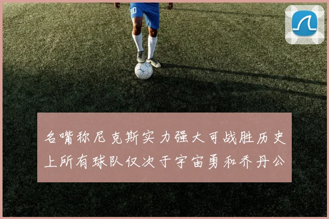 名嘴称尼克斯实力强大可战胜历史上所有球队仅次于宇宙勇和乔丹公牛