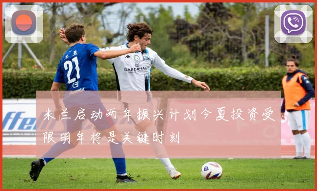 米兰启动两年振兴计划今夏投资受限明年将是关键时刻