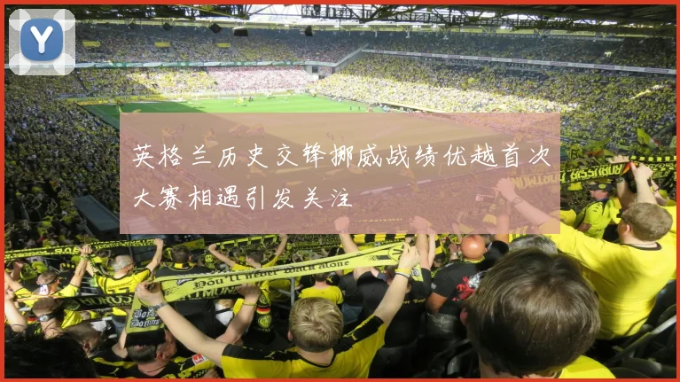 英格兰历史交锋挪威战绩优越首次大赛相遇引发关注